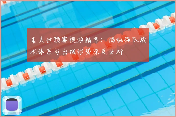 南美世预赛视频精华:揭秘强队战术体系与出线形势深度分析