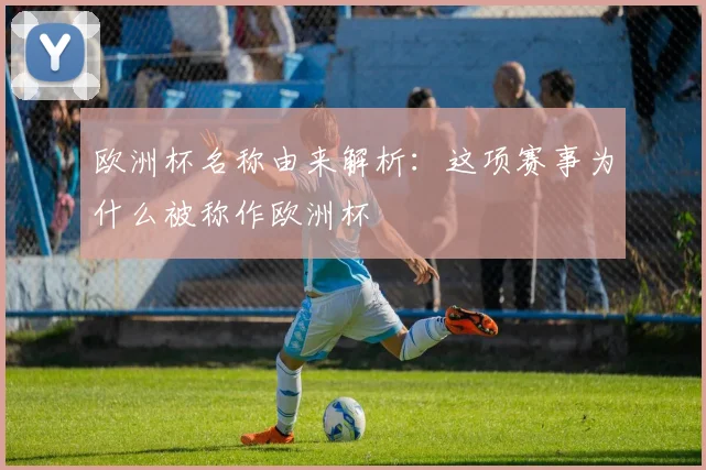 欧洲杯名称由来解析：这项赛事为什么被称作欧洲杯