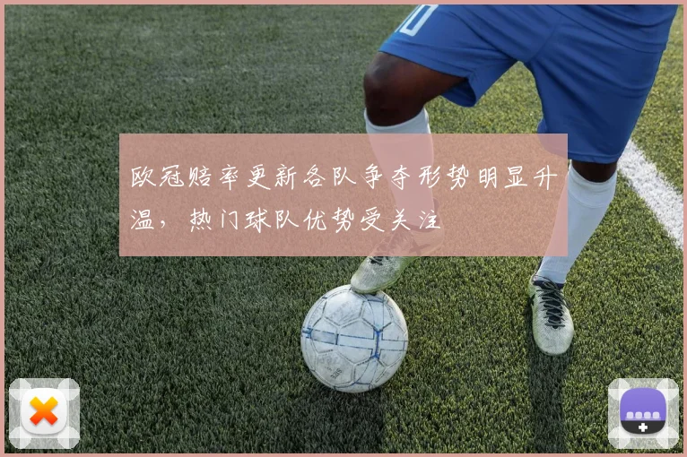 欧冠赔率更新各队争夺形势明显升温,热门球队优势受关注