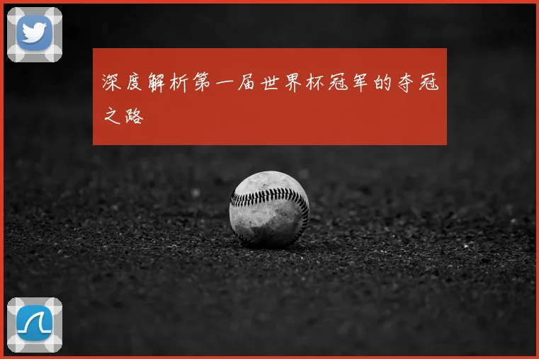 深度解析第一届世界杯冠军的夺冠之路