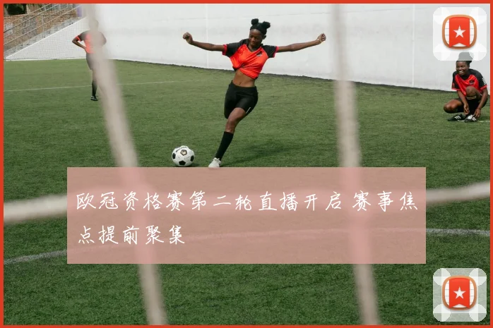 欧冠资格赛第二轮直播开启 赛事焦点提前聚集