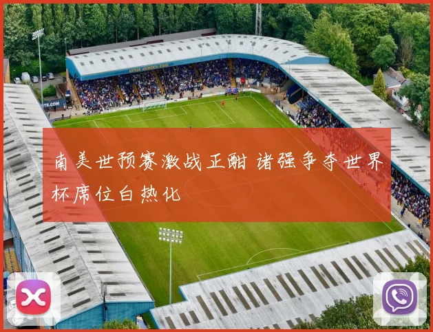 南美世预赛激战正酣 诸强争夺世界杯席位白热化