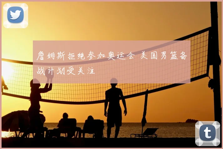 詹姆斯拒绝参加奥运会 美国男篮备战计划受关注