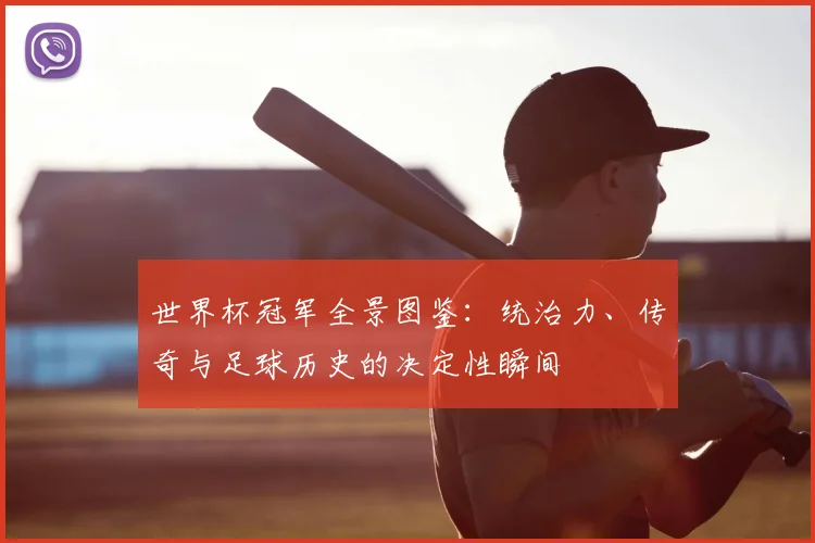 世界杯冠军全景图鉴:统治力、传奇与足球历史的决定性瞬间