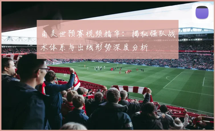 南美世预赛视频精华：揭秘强队战术体系与出线形势深度分析