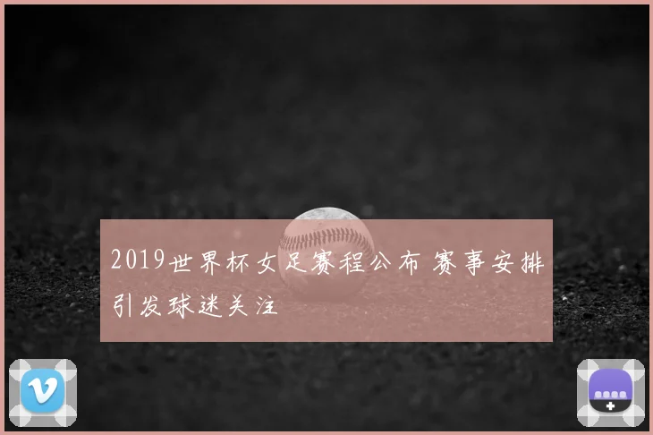 2019世界杯女足赛程公布 赛事安排引发球迷关注