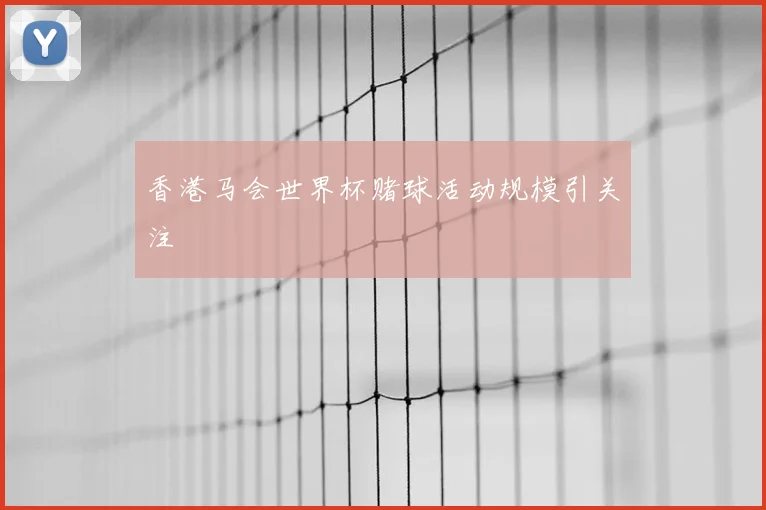香港马会世界杯赌球活动规模引关注