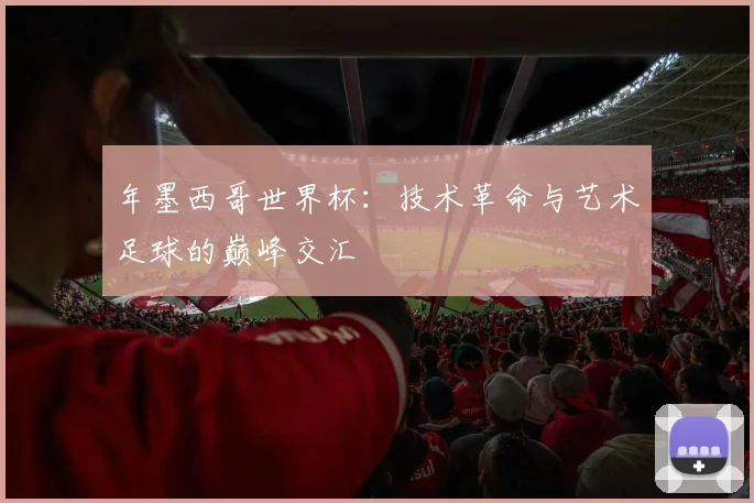 年墨西哥世界杯:技术革命与艺术足球的巅峰交汇
