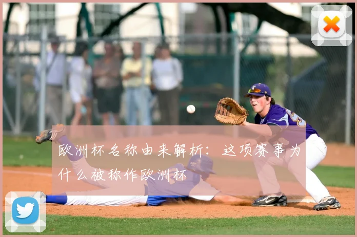 欧洲杯名称由来解析：这项赛事为什么被称作欧洲杯