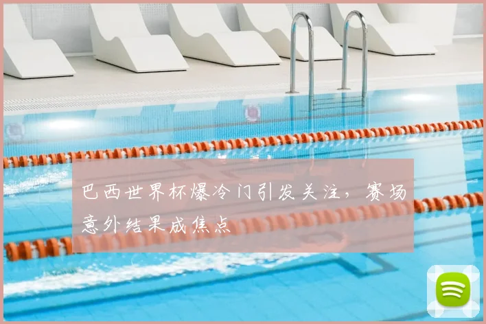 巴西世界杯爆冷门引发关注，赛场意外结果成焦点