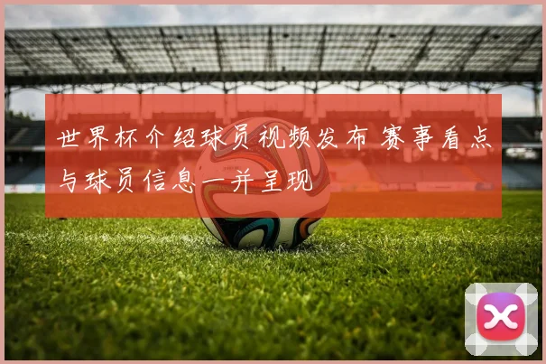 世界杯介绍球员视频发布 赛事看点与球员信息一并呈现