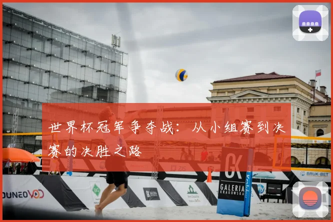 世界杯冠军争夺战:从小组赛到决赛的决胜之路