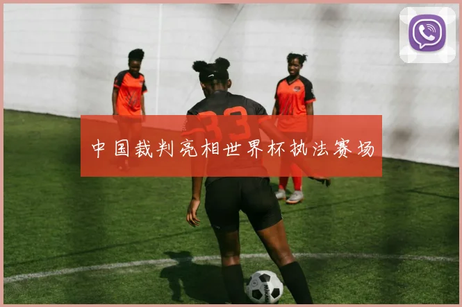 中国裁判亮相世界杯执法赛场
