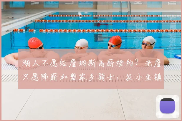 湖人不愿给詹姆斯高薪续约？老詹只愿降薪加盟家乡骑士，发小坐镇管理层_1_CBA_NBA