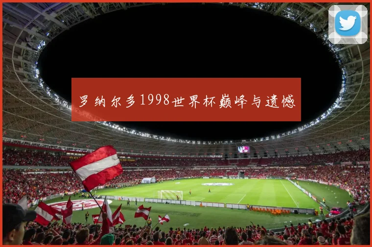 罗纳尔多1998世界杯巅峰与遗憾