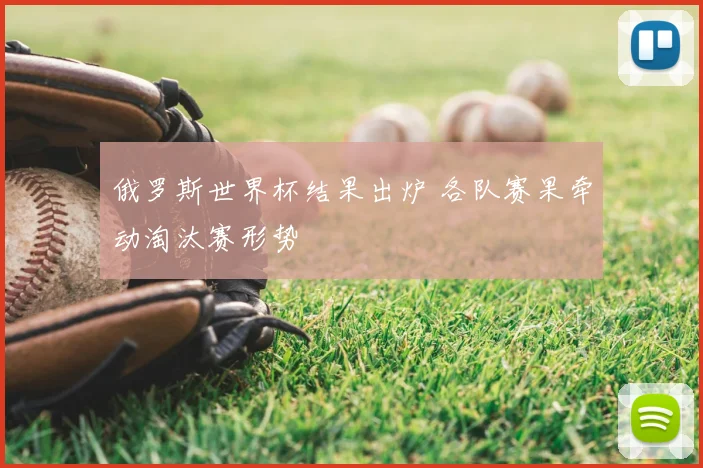 俄罗斯世界杯结果出炉 各队赛果牵动淘汰赛形势
