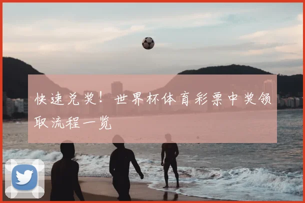 快速兑奖！世界杯体育彩票中奖领取流程一览