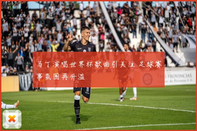 马丁演唱世界杯歌曲引关注 足球赛事氛围再升温
