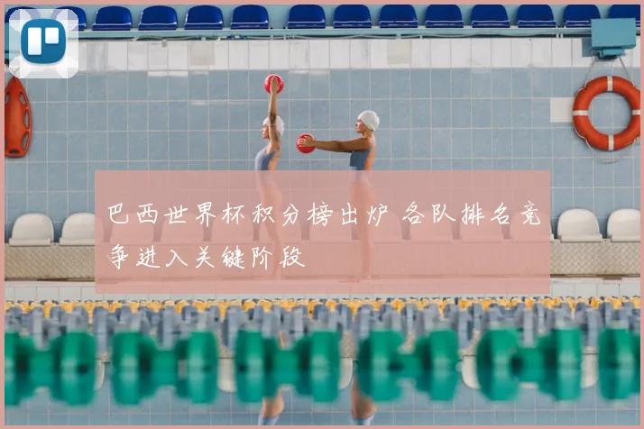 巴西世界杯积分榜出炉 各队排名竞争进入关键阶段