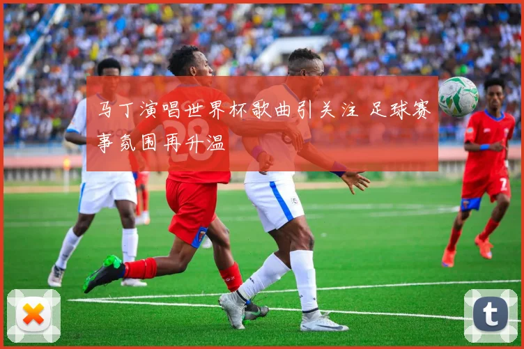 马丁演唱世界杯歌曲引关注 足球赛事氛围再升温