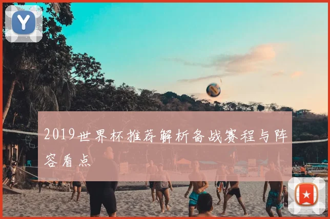 2019世界杯推荐解析备战赛程与阵容看点