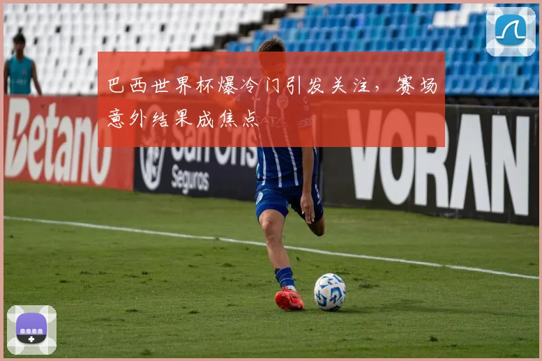 巴西世界杯爆冷门引发关注，赛场意外结果成焦点