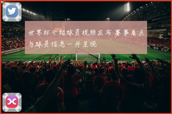 世界杯介绍球员视频发布 赛事看点与球员信息一并呈现